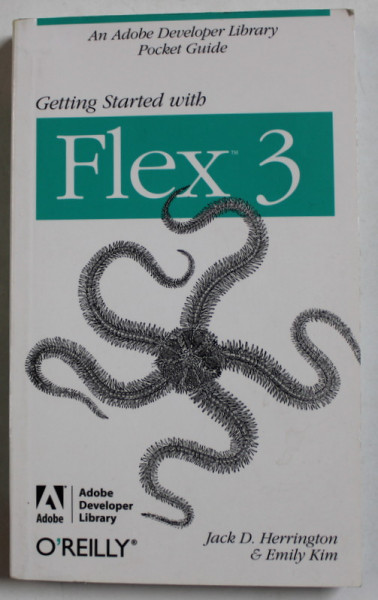 GETTING STARTED WITH FLEX 3 , AN ADOBE DEVELOPER LIBRARY POCKET GUIDE by JACK D. HEERINGTON and EMILY KIM , 2008