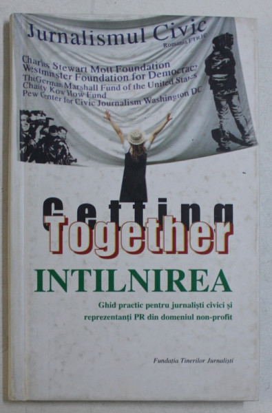 GETTING TOGETHER , INTALNIREA , GHID PRACTIC PENTRU JURNALISTI CIVICI SI REPREZENTANTI PR DIN DOMENIUL NON-PROFIT de INGRID VAILEANU si COLUMBIA VAILEANU , 1998