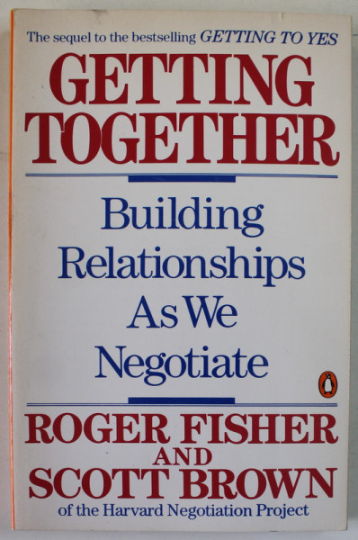 GETTING TOGHETER by ROGER FISHER and SCOTT BROWN , BUILDING RELATIONSHIPS AS WE NEGOTIATE , 1989