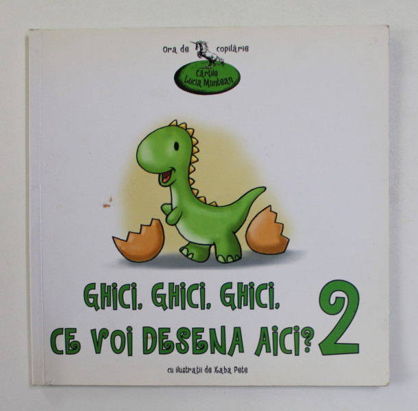 GHCI, GHICI , GHICI , CE VOI DESENA AICI ? , VOLUMUL II de LUCIA MUNTEAN , cu ilustratii de XABA PETE , 2008 -  2010*FORMAT MIC