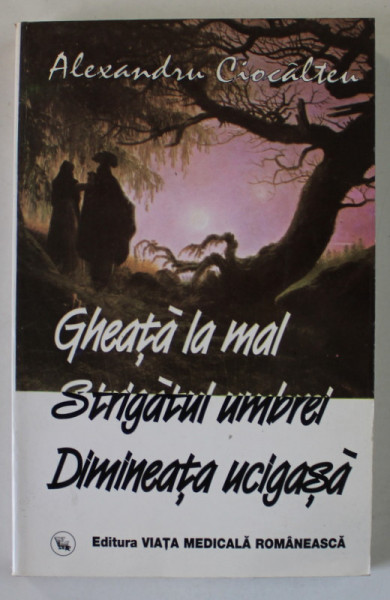 GHEATA LA MAL / STRIGATUL UMBREI / DIMINEATA UCIGASA de ALEXANDRU CIOCALTEU , 1998 , DEDICATIE *