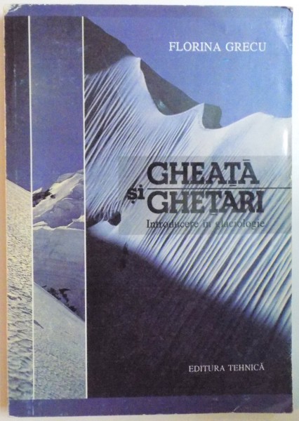 GHEATA SI GHETARI. INTRODUCERE IN GLACIOLOGIE de FLORINA GRECU  1997