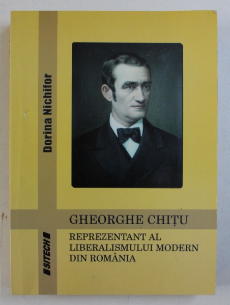 GHEORGHE CHITU - REPREZENTANT AL LIBERALISMULUI MODERN DIN ROMANIA de DORINA NICHIFOR , 2009, DEDICATIE*