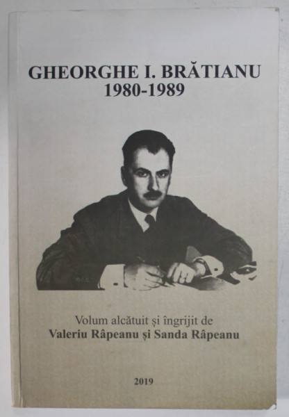 GHEORGHE I. BRATIANU 1980 - 1989 , volum alcatuit si ingrijit de VALERIU RAPEANU si SANDA RAPEANU , 2019 , DEDICATIE *