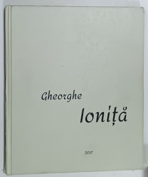 GHEORGHE IONITA , O VIATA PLINA DE CULOARE , ALBUM DE ARTA , 2017