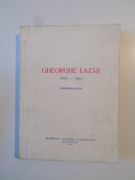 GHEORGHE LAZAR 1779 - 1823 , BIOBIBLIOGRAFIE , 1979