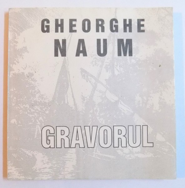 GHEORGHE NAUM - GRAVORUL, CATALOG de ANA - MARIA VICOL HARTUCHE