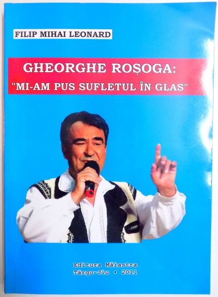 GHEORGHE ROSCA : MI-AM PUS SUFLETUL IN GLAS de FILIP MIHAI LEONARD , 2011