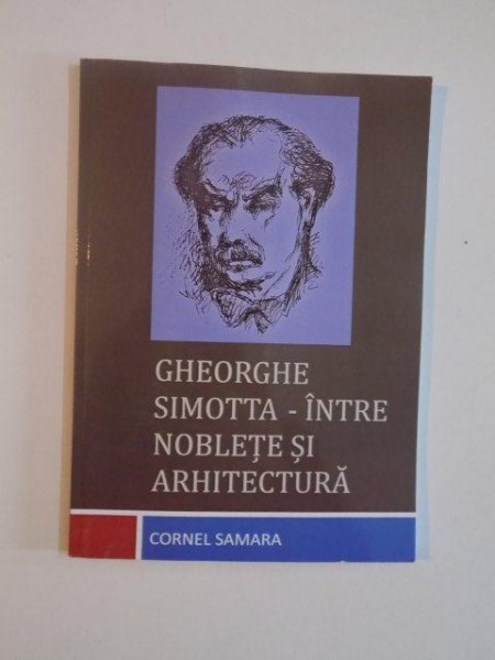 GHEORGHE SIMOTTA - INTRE NOBLETE SI ARHITECTURA de CORNEL SAMARA , 2014