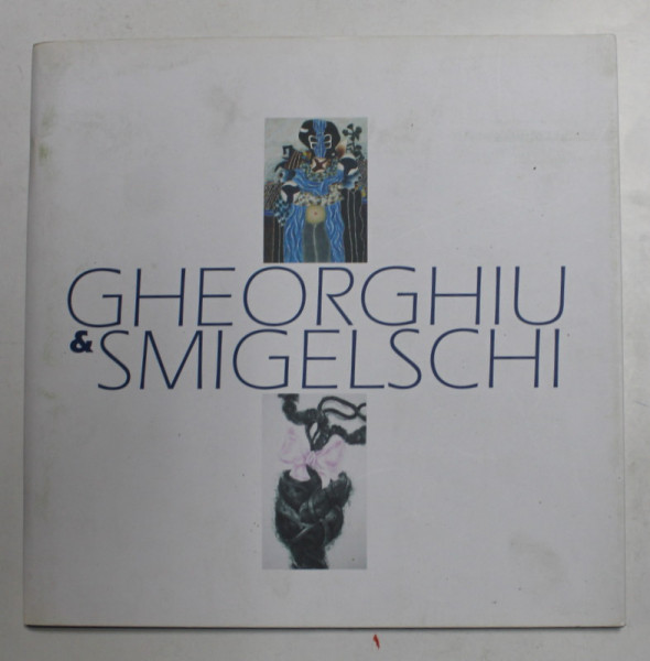 GHEORGHIU si SMIGELSCHI , CATALOG DE EXPOZITIE , texte de DAN HAULICA si RUXANDRA GAROFEANU , 2008 - 2009