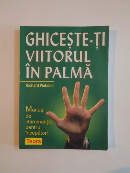 GHICESTE-TI VIITORUL IN PALMA. MANUAL DE CHIROMANTIE PENTRU INCEPATORI de RICHARD WEBSTER  2005