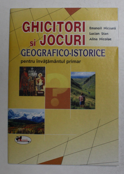 GHICITORI SI JOCURI GEOGRAFICO - ISTORICE PENTRU INVATAMANTUL PRIMAR de EMANOIL NICOARA ...ALINA NICOLAE , 2008