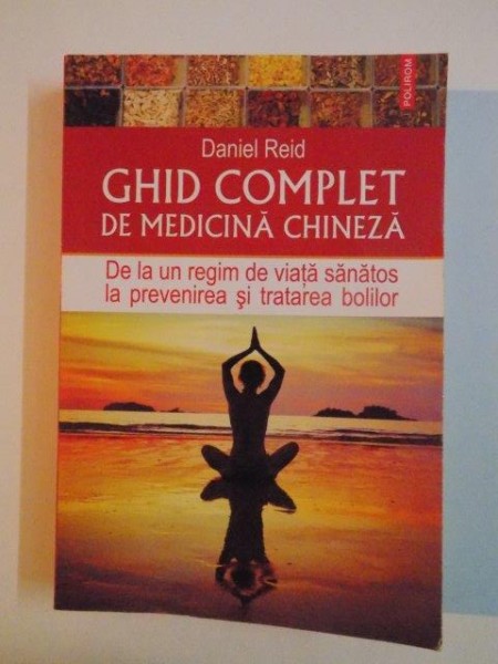 GHID COMPLET DE MEDICINA CHINEZA , DE LA UN REGIM DE VIATA SANATOS LA PREVENIREA SI TRATAREA BOLILOR de DANIEL REID 2014