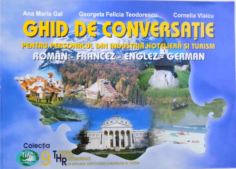 GHID DE CONVERSATIE PENTRU PERSONALUL DIN INDUSTRIA HOTELIERA SI TURISM  - ROMAN  - FRANCEZ - ENGLEZ - GERMAN de ANA MARIA GAL ...CORNELIA VLAICU , 2003