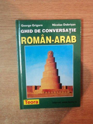GHID DE CONVERSATIE ROMAN-ARAB de GEORGE GRIGORE , NICOLAE DOBRISAN , 2002