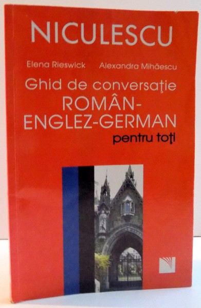 GHID DE CONVERSATIE ROMAN - ENGLEZ - GERMAN PENTRU TOTI de ELENA RIESWICK SI ALEXANDRA MIHAESCU , 2007