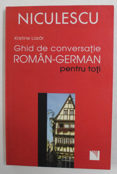 GHID DE CONVERSATIE ROMAN - GERMAN PENTRU TOTI de KRISTINE LAZAR , 2007
