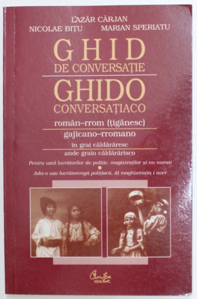 GHID DE CONVERSATIE ROMAN  - RROM ( TIGANESC )  IN GRAI CALDARESC  - PENTRU UZUL LUCRATORILOR DE POLITIE , MAGISTRATILOR SI NU NUMAI de LAZAR CARJAN ...MARIAN SPERIATU ,EDITIE IN LIMBA ROMANA SI RROMA  ,  2001