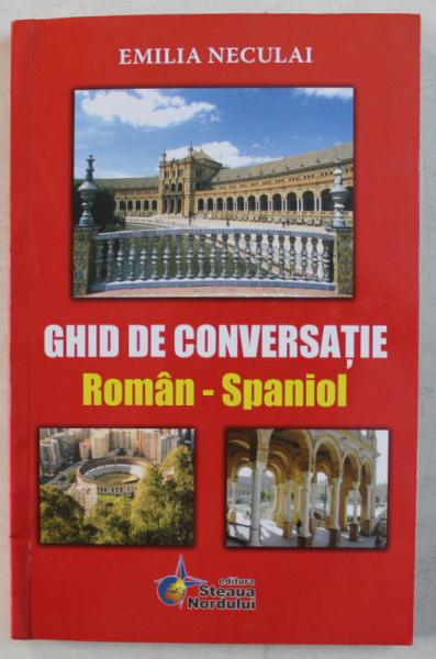 GHID DE CONVERSATIE ROMAN - SPANIOL de EMILIA NECULAI , 2007