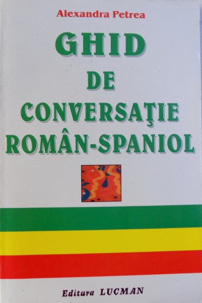 GHID DE CONVERSATIE ROMAN-SPANIOL - GUIA DE CONVERSACION RUMANO-ESPANOL de ALEXANDRA PETREA
