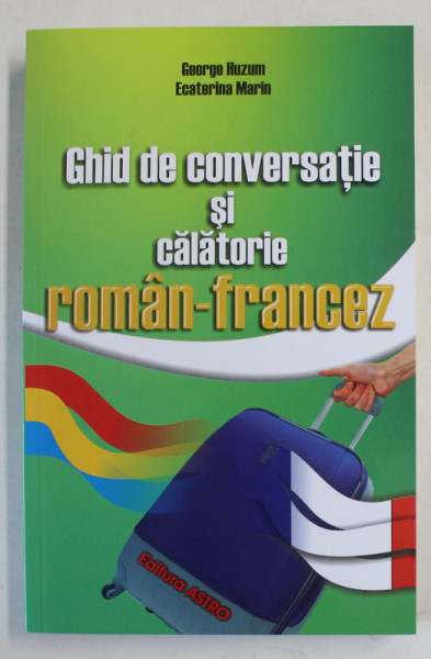 GHID DE CONVERSATIE SI CALATORIE ROMAN - FRANCEZ de GEORGE HUZUM si ECATERINA MARIN , 2014