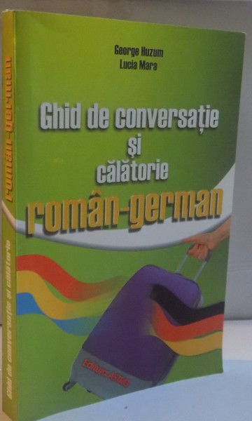 GHID DE CONVERSATIE SI CALATORIE ROMAN - GERMAN de GEORGE HUZUM, LUCIA MARA, 2014
