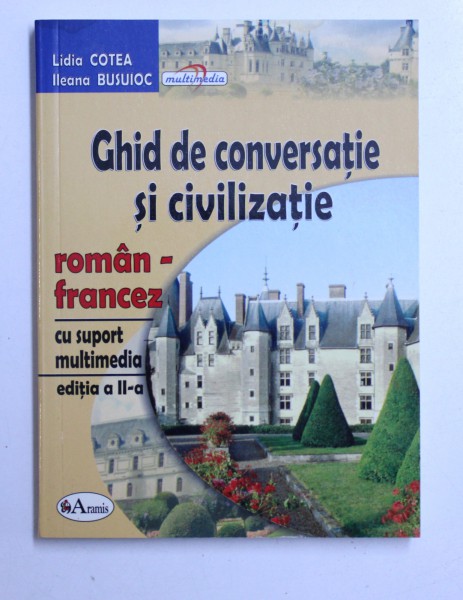 GHID DE CONVERSATIE SI CIVILIZATIE  ROMAN - FRANCEZ de LIDIA COTEA si ILEANA BUSUIOC , 2007 * CONTINE CD