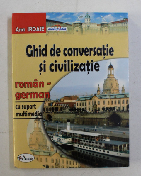 GHID DE CONVERSATIE SI CIVILIZATIE ROMAN-GERMAN CU SUPORT MULTIMEDIA de ANA IROAIE , 2007