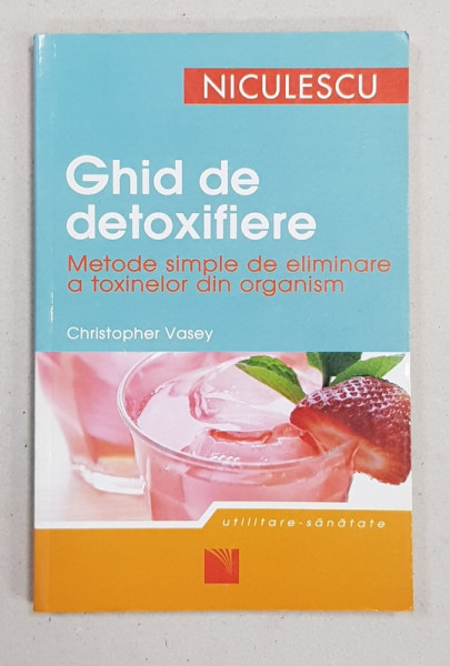 GHID DE DETOXIFIERE - METODE SIMPLE DE ELIMINARE A TOXINELOR DIN ORGANISM de CHRISTOPHER VASEY , 2007