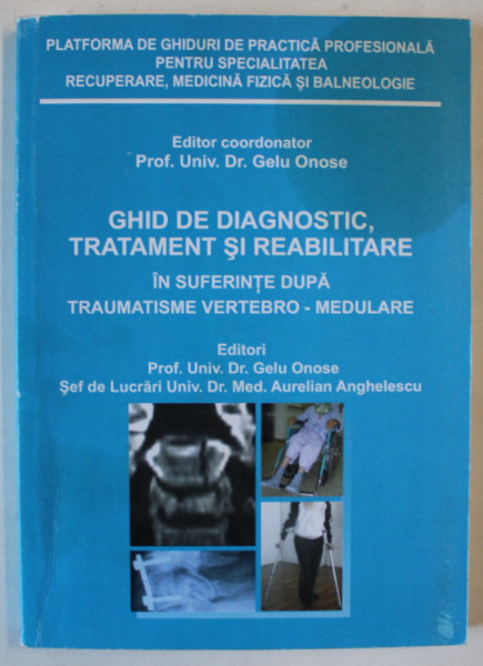 GHID DE DIAGNOSTIC , TRATAMENT SI REABILITARE , IN SUFERINTE DUPA TRAUMATISME VERTEBRO - MEDULARE , editor coordonator GELU ONOSE , 2011
