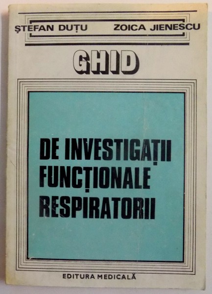 GHID DE INVESTIGATII FUNCTIONALE RESPIRATORII de STEFAN DUTU , ZOICA JIENESCU , 1984