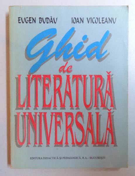 GHID DE LITERATURA UNIVERSALA - LECTURA SUPLIMENTARA IN GIMNAZIU de EUGEN BUDAU si IOAN VICOLEANU , 1998