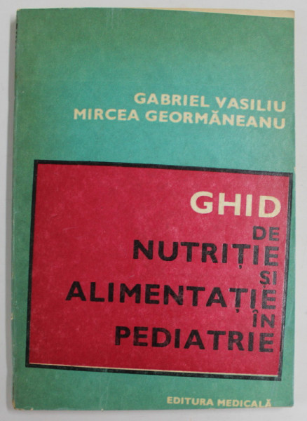 GHID DE NUTRITIE SI ALIMENTATIE IN PEDIATRIE de GABRIEL VASILIU si MIRCEA GEORMANEANU , 1984