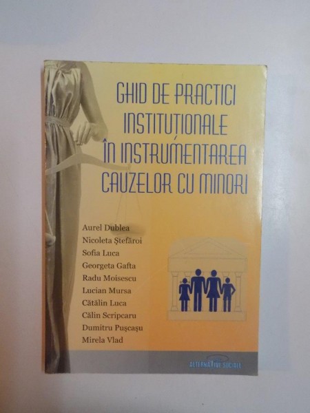 GHID DE PRACTICI INSTITUTIONALE IN INSTRUMENTAREA CAUZELOR CU MINORI de AUREL DUBLEA , RADU MOISESCU , CATALIN LUCA , MIRELA VLAD , 2005