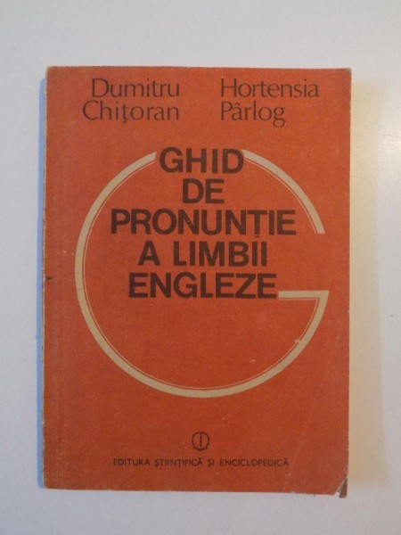 GHID DE PRONUNTIE A LIMBII ENGLEZE de DUMITRU CHITORAN , HORTENSIA PARLOG , 1989