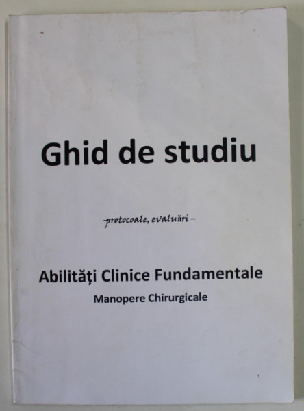 GHID DE STUDIU - protocoale , evaluari - ABILITATI CLINICE FUNDAMENTALE , MANOPERE CHIRURGICALE