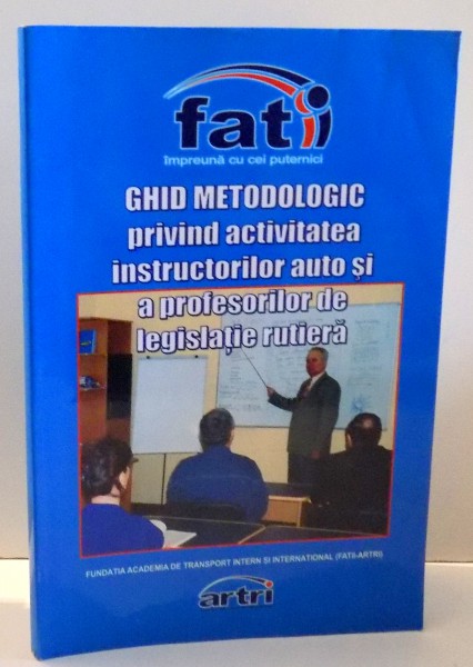 GHID METODOLOGIC PRIVIND ACTIVITATEA INSTRUCTORILOR AUTO SI A PROFESORILOR DE LEGISLATIE RUTIERA , 2007