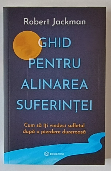 GHID PENTRU ALINAREA SUFERINTEI , CUM SA ITI VINDECI SUFLETUL DUPA O PIERDERE DUREROASA de ROBERT JACKMAN , 2024