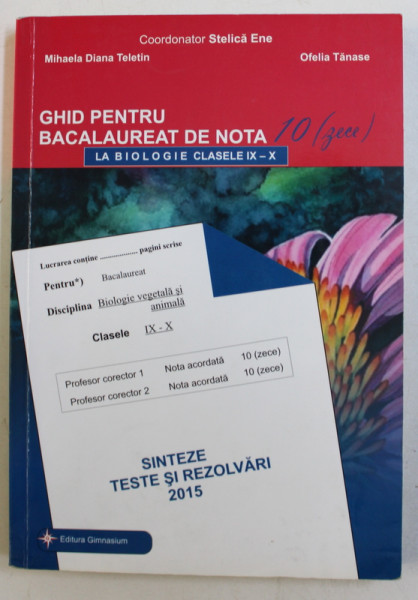 GHID PENTRU BACALAUREAT DE NOTA 10 LA BIOLOGIE , CLASELE IX - X , coordonator STELICA ENE ...OFELIA TANASE , 2015