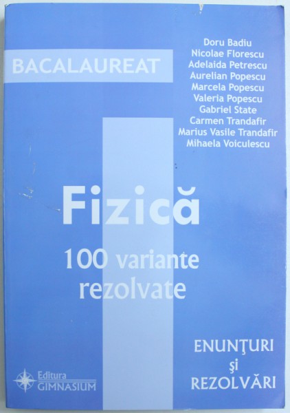 GHID PENTRU BACALAUREAT LA FIZICA  - 100 DE VARIANTE REZOLVATE - ENUNTURI SI REZOLVARI  de DORU BADIU ...MIHAELA VOICULESCU , 2010