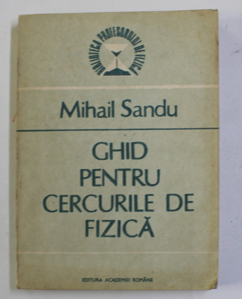 GHID PENTRU CERCURILE DE FIZICA de MIHAIL SANDU , 1991