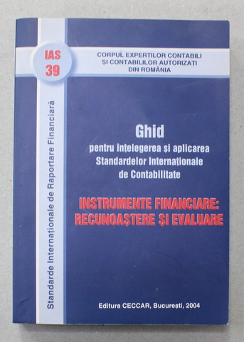 GHID PENTRU INTELEGEREA SI APLICAREA STANDARDELOR INTERNATIONALE DE CONATBILITATE - INSTRUMENTE FINANCIARE : RECUNSOASTERE SI EVALUARE , 2004