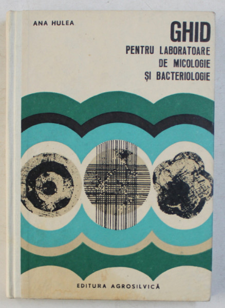 GHID PENTRU LABORATOARE DE MICOLOGIE SI BACTERIOLOGIE de ANA HULEA , 1969