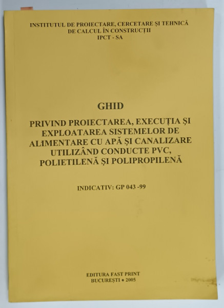 GHID PENTRU PROIECTAREA , EXECUTIA SI EXPLOATAREA SISTEMELOR DE ALIMENTARE CU APA ...UTILIZAND CONDUCTE PVC , POLIETILENA SI POLIPROPILENA , 2005