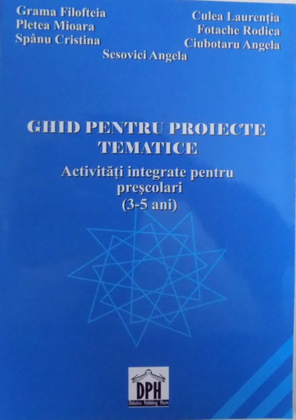 GHID PENTRU PROIECTE TEMATICE  - ACTIVITATI INTEGRATE PENTRU PRESCOLARI ( 3 - 5 ) ANI de GRAMA FILOFTEIA ...SESOVICI ANGELA , 2008