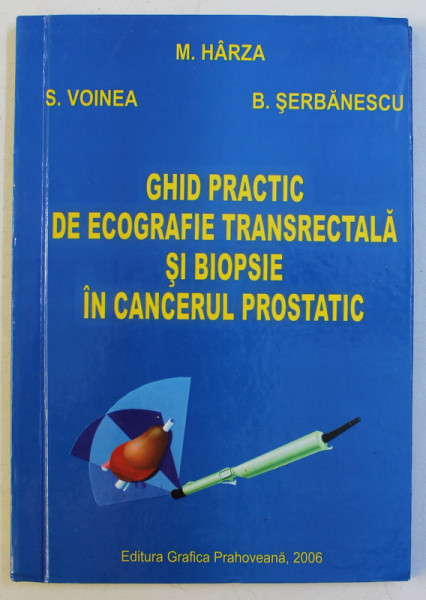 GHID PRACTIC DE ECOGRAFIE TRANSRECTALA SI BIOPSIE IN CANCERUL PROSTATIC de M . HARZA ...B . SERBANESCU , 2006 , DEDICATIE*