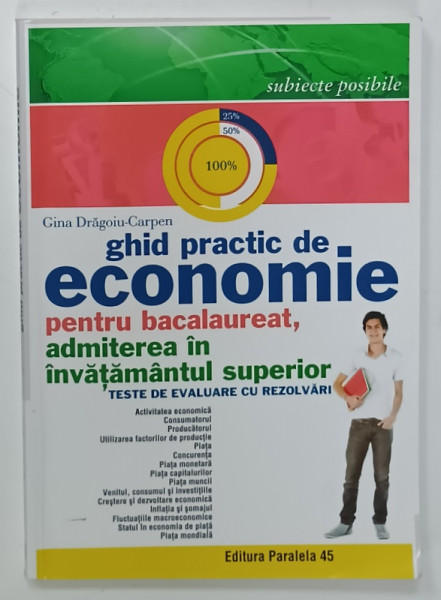 GHID PRACTIC DE ECONOMIE PENTRU BACALAUREAT SI ADMITERE IN INVATAMANTUL SUPERIOR , TESTE DE EVALUARE CU REZOLVARI de GINA DRAGOIU - CARPEN , 2015