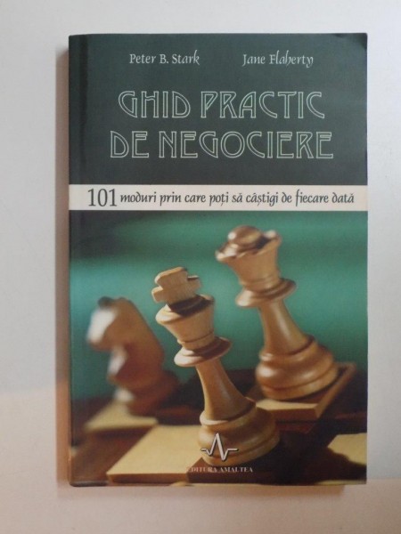 GHID PRACTIC DE NEGOCIERE , 101 MODURI PRIN CARE POTI SA CASTIGI DE FIECARE DATA de PETER B. STARK , JANE FLAHERTY, 2008