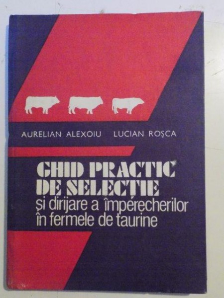 GHID PRACTIC DE SELECTIE SI DIRIJARE A IMPERECHERILOR IN FERMELE DE TAURINE de AURELIAN ALEXOIU , LUCIAN ROSCA , 1988