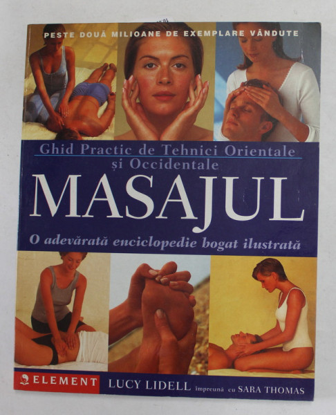 GHID PRACTIC DE TEHNICI ORIENTALE SI OCCIDENTALE - MASAJUL , O ADEVARATA ENCICLOPEDIE BOGAT ILUSTRATA  de LUCY LIDELL , 2002